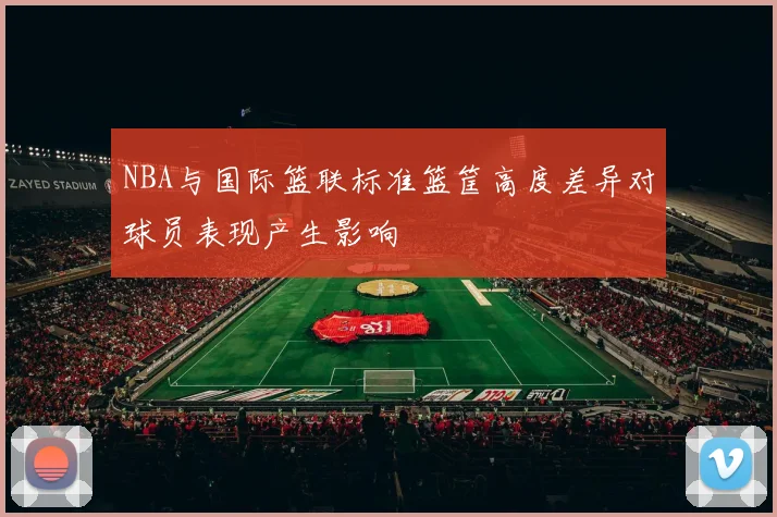 NBA与国际篮联标准篮筐高度差异对球员表现产生影响