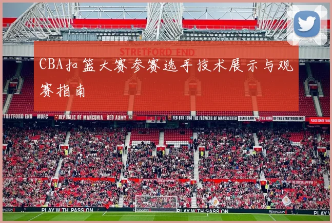CBA扣篮大赛参赛选手技术展示与观赛指南